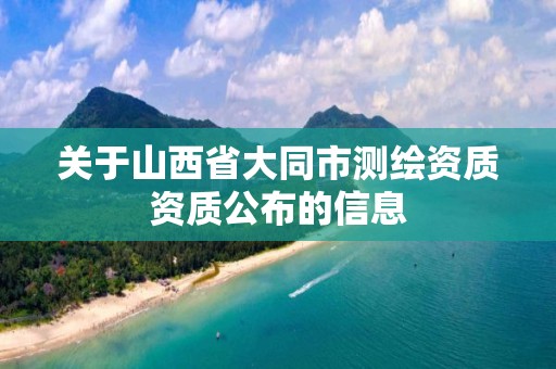 關于山西省大同市測繪資質資質公布的信息