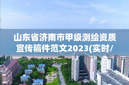 山東省濟(jì)南市甲級(jí)測(cè)繪資質(zhì)宣傳稿件范文2023(實(shí)時(shí)/更新中)