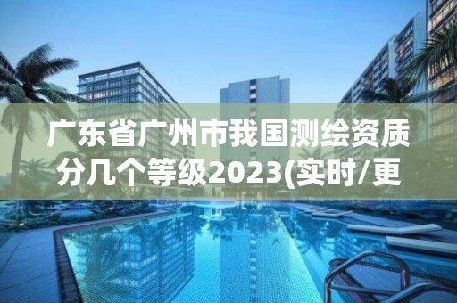 廣東省廣州市我國測繪資質分幾個等級2023(實時/更新中)