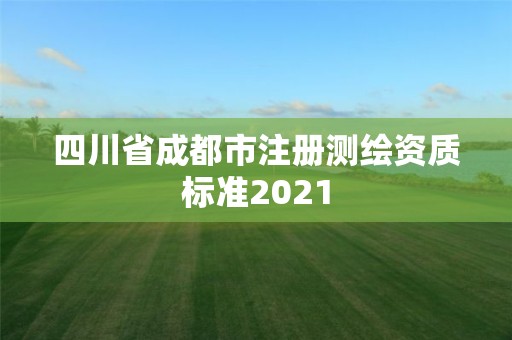 四川省成都市注冊測繪資質(zhì)標(biāo)準(zhǔn)2021