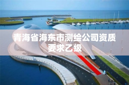 青海省海東市測繪公司資質(zhì)要求乙級