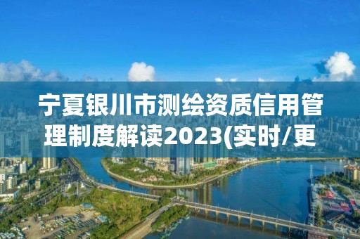 寧夏銀川市測繪資質信用管理制度解讀2023(實時/更新中)