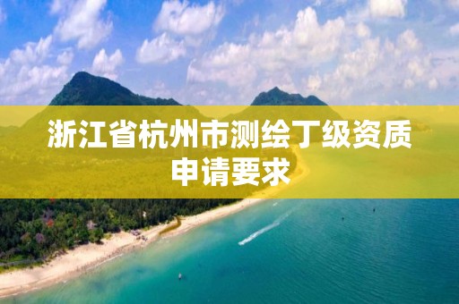 浙江省杭州市測繪丁級資質申請要求