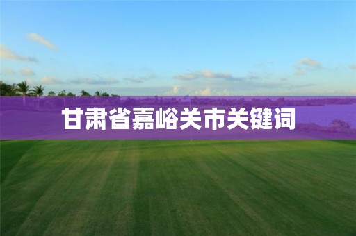 甘肅省嘉峪關市關鍵詞