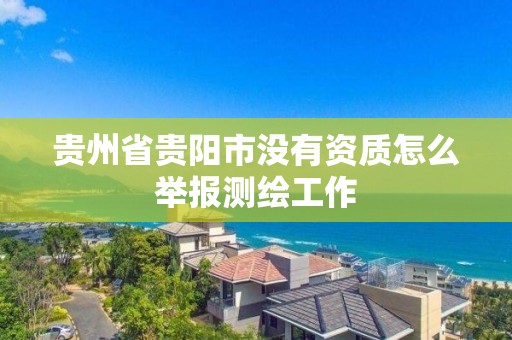 貴州省貴陽市沒有資質(zhì)怎么舉報測繪工作