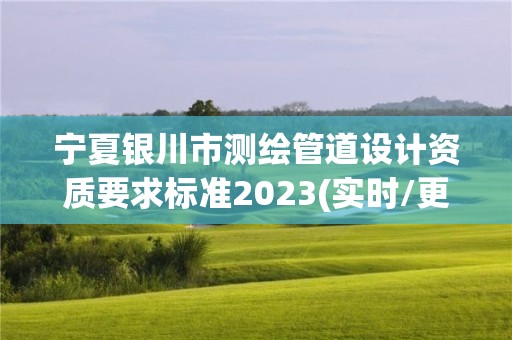 寧夏銀川市測繪管道設(shè)計資質(zhì)要求標(biāo)準(zhǔn)2023(實(shí)時/更新中)