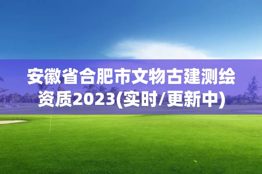 安徽省合肥市文物古建測繪資質(zhì)2023(實時/更新中)