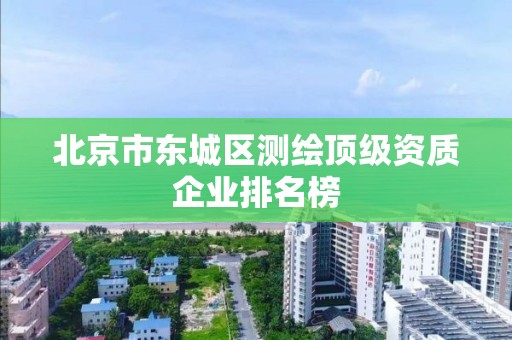 北京市東城區測繪頂級資質企業排名榜