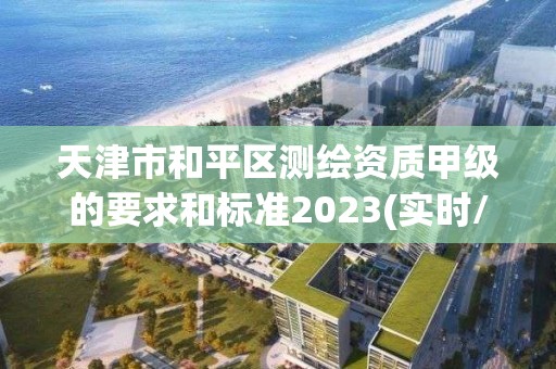 天津市和平區測繪資質甲級的要求和標準2023(實時/更新中)