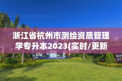 浙江省杭州市測繪資質(zhì)管理學(xué)專升本2023(實(shí)時(shí)/更新中)