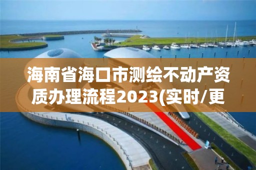 海南省海口市測繪不動產資質辦理流程2023(實時/更新中)