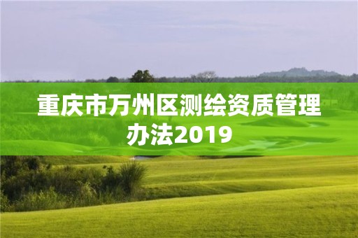 重慶市萬州區測繪資質管理辦法2019