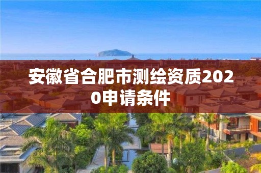 安徽省合肥市測繪資質2020申請條件