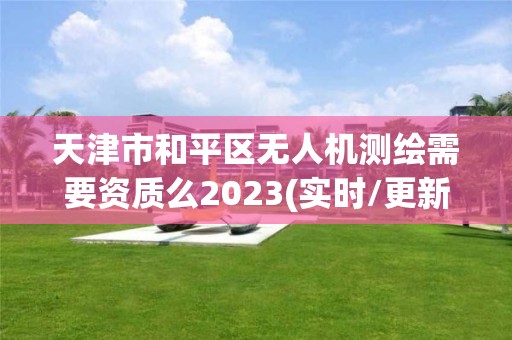 天津市和平區(qū)無人機測繪需要資質么2023(實時/更新中)