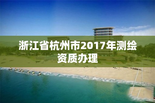 浙江省杭州市2017年測繪資質辦理