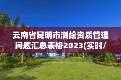 云南省昆明市測繪資質管理問題匯總表格2023(實時/更新中)