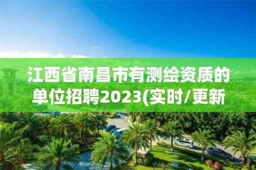 江西省南昌市有測繪資質(zhì)的單位招聘2023(實(shí)時(shí)/更新中)