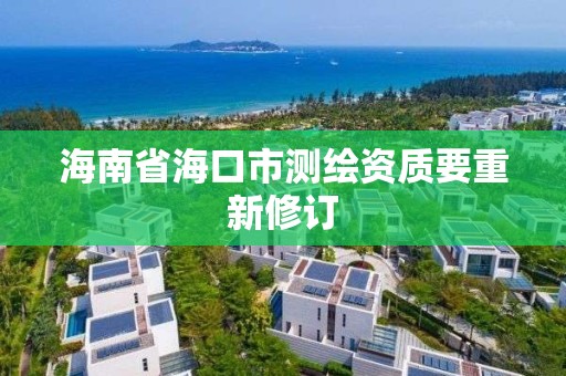 海南省海口市測(cè)繪資質(zhì)要重新修訂