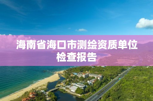 海南省海口市測繪資質單位檢查報告