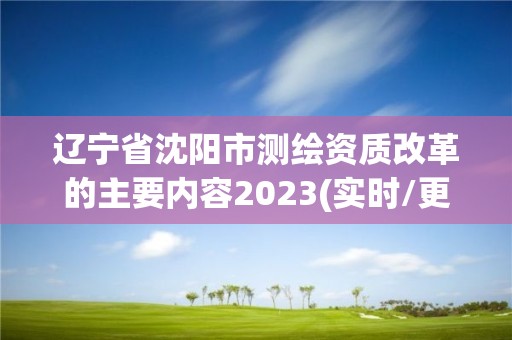 遼寧省沈陽市測繪資質改革的主要內容2023(實時/更新中)