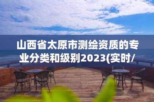 山西省太原市測繪資質的專業分類和級別2023(實時/更新中)