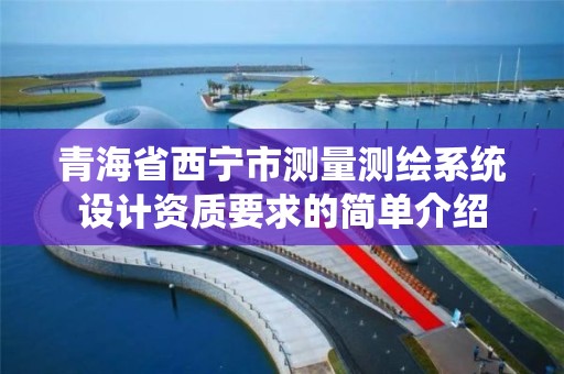 青海省西寧市測量測繪系統設計資質要求的簡單介紹