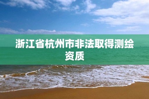 浙江省杭州市非法取得測繪資質