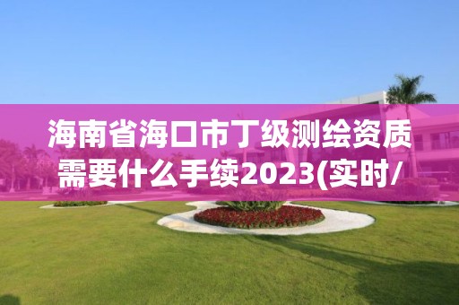 海南省海口市丁級測繪資質需要什么手續2023(實時/更新中)