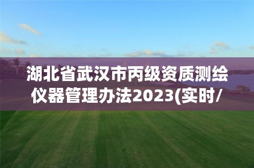 湖北省武漢市丙級資質(zhì)測繪儀器管理辦法2023(實時/更新中)