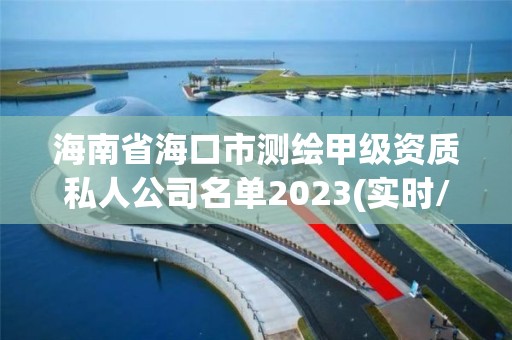 海南省海口市測繪甲級資質私人公司名單2023(實時/更新中)