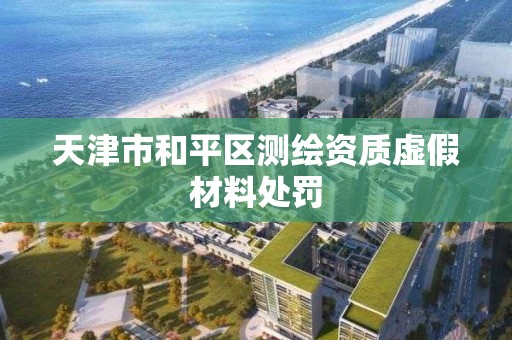 天津市和平區測繪資質虛假材料處罰