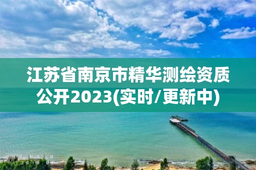 江蘇省南京市精華測繪資質公開2023(實時/更新中)