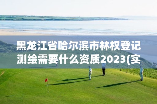 黑龍江省哈爾濱市林權(quán)登記測繪需要什么資質(zhì)2023(實(shí)時(shí)/更新中)