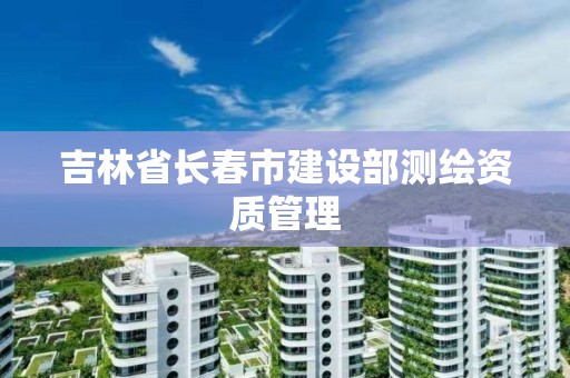 吉林省長春市建設部測繪資質管理