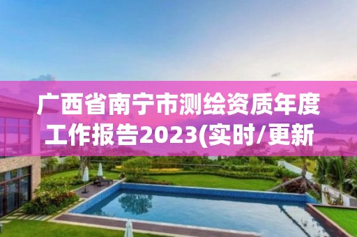 廣西省南寧市測繪資質年度工作報告2023(實時/更新中)