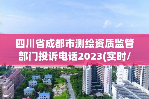 四川省成都市測繪資質監管部門投訴電話2023(實時/更新中)