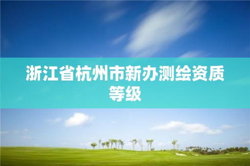 浙江省杭州市新辦測繪資質等級