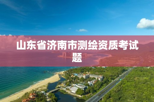 山東省濟南市測繪資質考試題