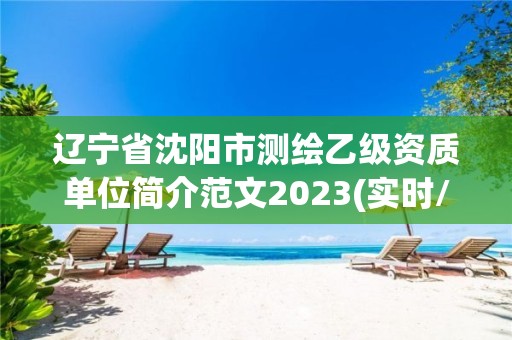 遼寧省沈陽市測繪乙級資質單位簡介范文2023(實時/更新中)