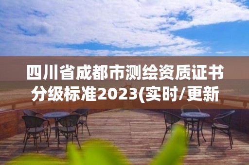 四川省成都市測繪資質證書分級標準2023(實時/更新中)