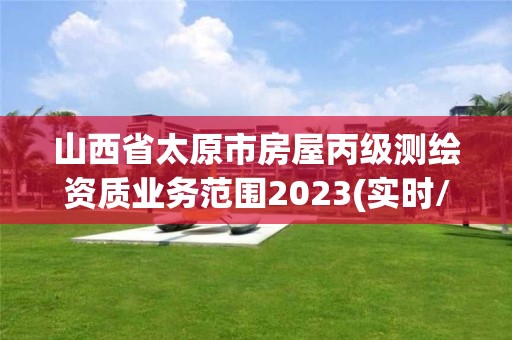 山西省太原市房屋丙級測繪資質(zhì)業(yè)務范圍2023(實時/更新中)