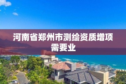 河南省鄭州市測繪資質增項需要業