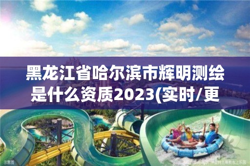 黑龍江省哈爾濱市輝明測繪是什么資質2023(實時/更新中)