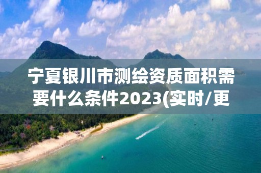 寧夏銀川市測(cè)繪資質(zhì)面積需要什么條件2023(實(shí)時(shí)/更新中)