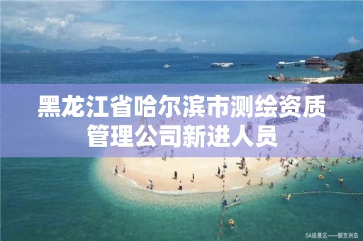 黑龍江省哈爾濱市測繪資質管理公司新進人員