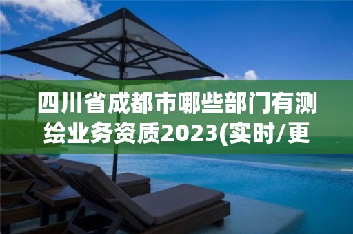 四川省成都市哪些部門有測繪業(yè)務資質(zhì)2023(實時/更新中)