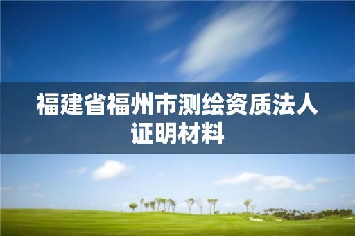 福建省福州市測繪資質法人證明材料