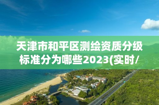 天津市和平區測繪資質分級標準分為哪些2023(實時/更新中)