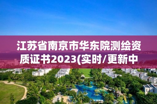 江蘇省南京市華東院測繪資質證書2023(實時/更新中)