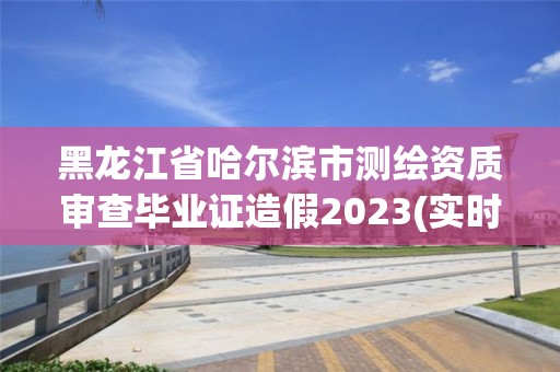 黑龍江省哈爾濱市測繪資質(zhì)審查畢業(yè)證造假2023(實時/更新中)